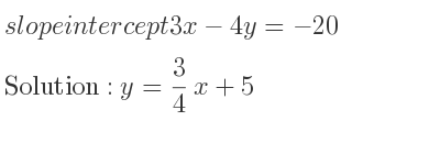 The slope intercept of 3x-4y=-20 is y= 3/4 x+5